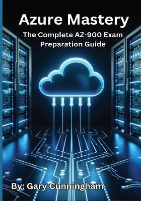 Azure Mastery: The Complete AZ-900 Exam Preparation Guide - Gary Cunningham - cover