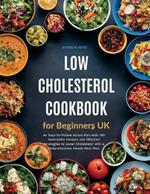 Low Cholesterol Cookbook for Beginners UK: An Easy-to-Follow Action Plan with 100 Delectable Recipes and Effective Strategies to Lower Cholesterol with a Comprehensive 4week Meal Plan.