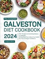 The Complete Galveston Diet Cookbook 2024: 200+ Wholesome & Satisfying Recipes for Beginners 28-Day Meal Plan to Boost Your Health, Burn Fat and Regain Confidence