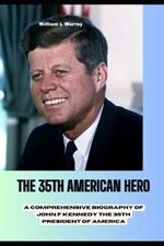 THE 35th AMERICAN HERO: A Comprehensive Biography of John F Kennedy the 35th president of America.