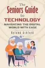 The Seniors Guide to Technology: Navigating the Digital World With Ease
