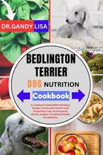 BEDLINGTON TERRIER DOG NUTRITION Cookbook: A Cookbook Packed With Nutritious Recipes, Homemade Canine Food Preparation Tips, And Essential Dietary Insights For Optimal Health And Wellness