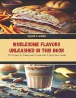 Wholesome Flavors Unleashed in this Book: 100 Recipes for Family and Friends with A Must Have Guide