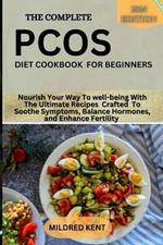 The Complete Pcos Diet Cookbook for Beginners: Nourish Your Way To well-being With The Ultimate Recipes Crafted To Soothe Symptoms, Balance Hormones, and Enhance Fertility