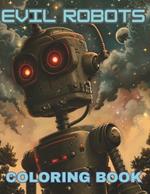 Evil Robots Coloring Book: Illustrations of Scary, Realistic Robots that have come to Earth from Space, Great Gift for Kids and Young Adults