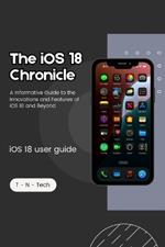 The iOS 18 Chronicle ( iOS 18 guide book): A Informative Guide to the Innovations and Features of iOS 18 and Beyond