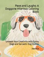 Paws and Laughs: A Doggone Hilarious Coloring Book: Unleash Your Creativity with Funny Dogs and Sarcastic Dog Quotes