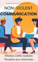 Transform Conversations: Nonviolent Communication Techniques for Effortless Understanding and Connection: Learn Nonviolent Communication to Resolve Conflicts Quickly, Save Time, and Build Stronger Relationships Without Stress or Effort.