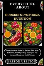 Everything about Hodgkin's Lymphoma Nutrition: Comprehensive Guide To Optimal Diet, Vital Nutrients, Healthy Eating Strategies For Improved Recovery And Wellness