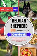 BELGIAN SHEPHERD DOG NUTRITION Cookbook: The Ultimate Guide To Balanced Diets, Homemade Canine Meals, And Nutritious Recipes For Optimal Health And Longevity