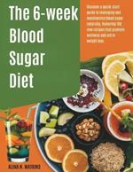 The 6-WEEK Blood Sugar DIET: Discover a quick-start guide to managing and maintaining blood sugar naturally, featuring 100 new recipes that promote wellness and aid in weight loss