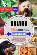 BRIARD DOG NUTRITION Cookbook: A Comprehensive Guide To Healthy Canine Diets With Homemade Recipes, Nutritional Tips, And Expert Advice On Preparing Balanced Meals For Your Briard At Home