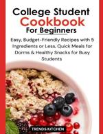 College Student Cookbook for Beginners: Easy, Budget-Friendly Recipes with 5 Ingredients or Less, Quick Meals for Dorms, and Healthy Snacks for Busy Students
