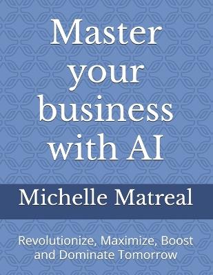 Master your business with AI: Revolutionize, Maximize, Boost and Dominate Tomorrow - Michelle Matreal - cover