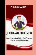 J. Edgar Hoover: From hero to villain: the Rise and Fall of j. Edgar Hoover.