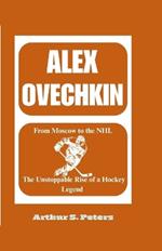 Alex Ovechkin: From Moscow to the NHL: The Unstoppable Rise of a Hockey Legend