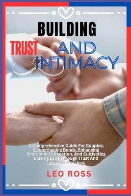 Building Trust and Intimacy: A Comprehensive Guide For Couples: Strengthening Bonds, Enhancing Emotional Connection, And Cultivating Lasting Love Through Trust And Intimacy Practices - Gandy Lisa,Leo Ross - cover