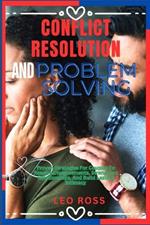 Conflict Resolution and Problem Solving: Proven Strategies For Couples To Resolve Disagreements, Strengthen Relationships, And Build Lasting Intimacy