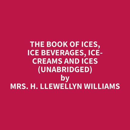 The Book of Ices, Ice Beverages, Ice-Creams and Ices (Unabridged)