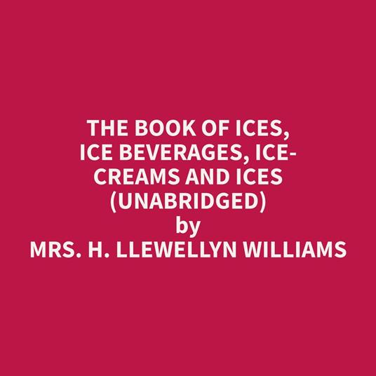 The Book of Ices, Ice Beverages, Ice-Creams and Ices (Unabridged)