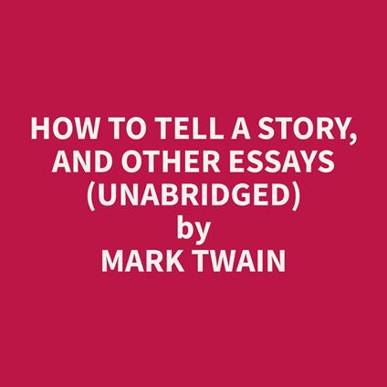 How To Tell A Story, and Other Essays (Unabridged)