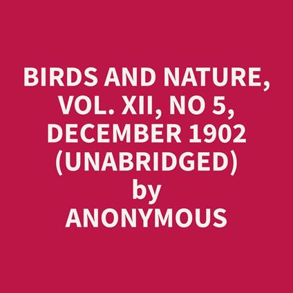 Birds and Nature, Vol. XII, No 5, December 1902 (Unabridged)
