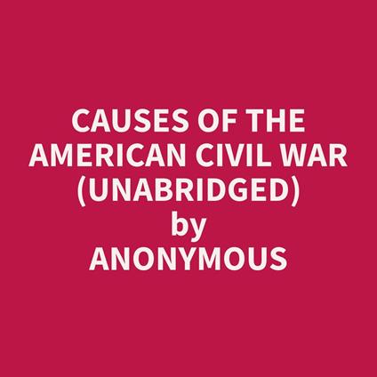 Causes Of The American Civil War (Unabridged)