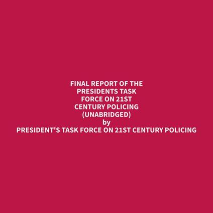 Final Report of the Presidents Task Force on 21st Century Policing (Unabridged)