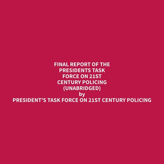 Final Report of the Presidents Task Force on 21st Century Policing (Unabridged)