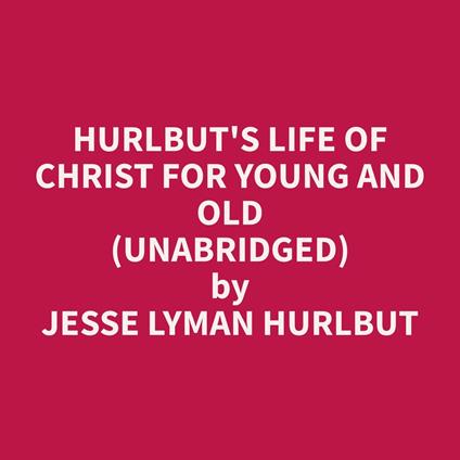 Hurlbut's Life of Christ For Young and Old (Unabridged)
