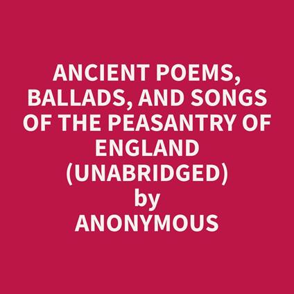 Ancient Poems, Ballads, and Songs of the Peasantry of England (Unabridged)