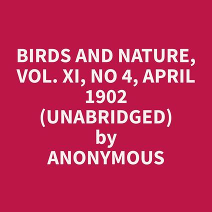 Birds and Nature, Vol. XI, No 4, April 1902 (Unabridged)