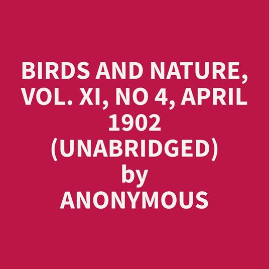 Birds and Nature, Vol. XI, No 4, April 1902 (Unabridged)