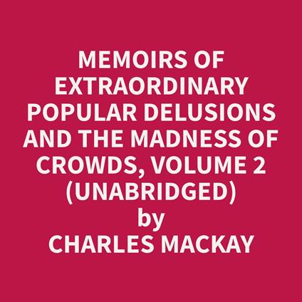 Memoirs of Extraordinary Popular Delusions and the Madness of Crowds, Volume 2 (Unabridged)