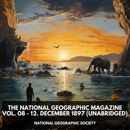 The National Geographic Magazine Vol. 08 - 12. December 1897 (Unabridged)