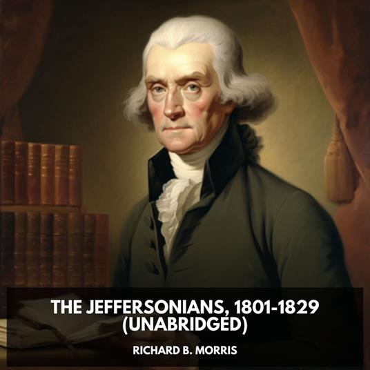 The Jeffersonians, 1801-1829 (Unabridged)