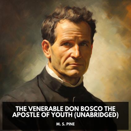 The Venerable Don Bosco the Apostle of Youth (Unabridged)