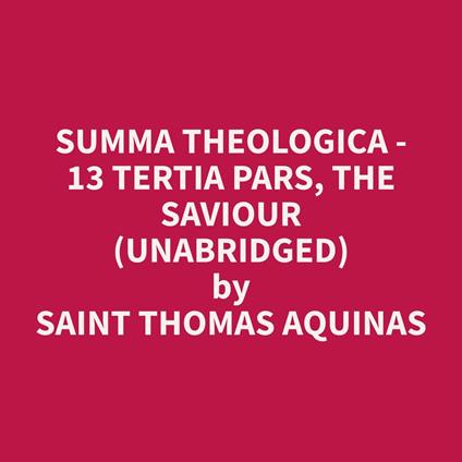 Summa Theologica - 13 Tertia Pars, The Saviour (Unabridged)