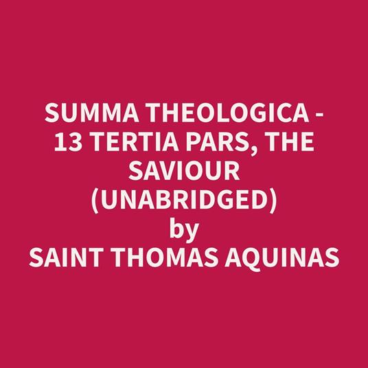 Summa Theologica - 13 Tertia Pars, The Saviour (Unabridged)