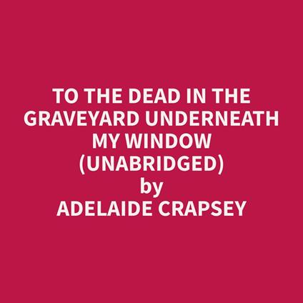 To The Dead in the Graveyard Underneath My Window (Unabridged)