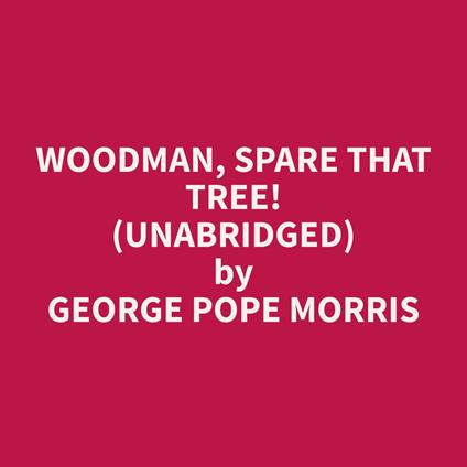 Woodman, Spare that Tree! (Unabridged)