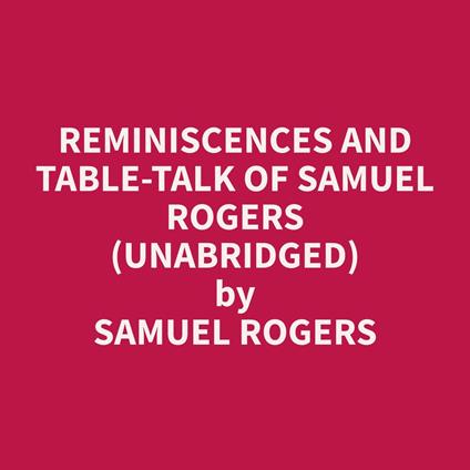 Reminiscences and Table-Talk of Samuel Rogers (Unabridged)