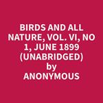 Birds and All Nature, Vol. VI, No 1, June 1899 (Unabridged)