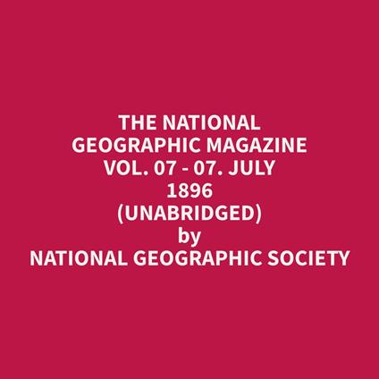 The National Geographic Magazine Vol. 07 - 07. July 1896 (Unabridged)