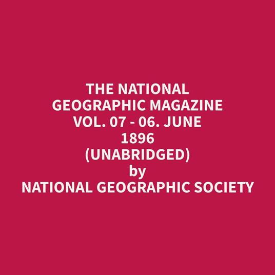 The National Geographic Magazine Vol. 07 - 06. June 1896 (Unabridged)