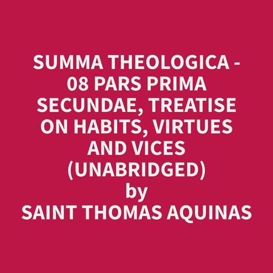 Summa Theologica - 08 Pars Prima Secundae, Treatise on Habits, Virtues and Vices (Unabridged)