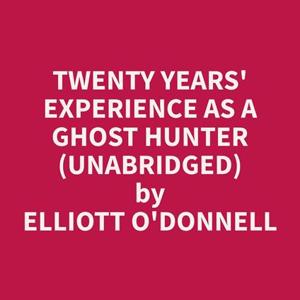 Twenty Years' Experience as a Ghost Hunter (Unabridged)