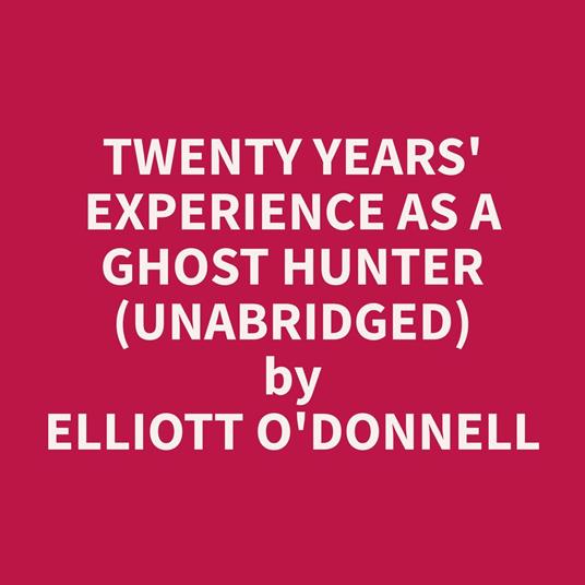 Twenty Years' Experience as a Ghost Hunter (Unabridged)