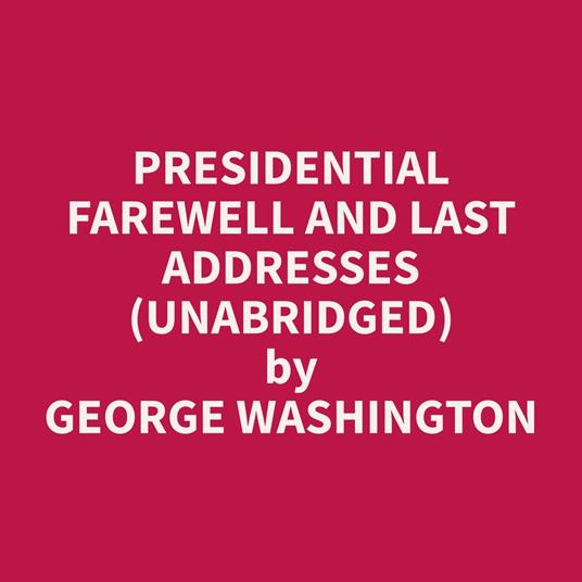 Presidential Farewell and Last Addresses (Unabridged)
