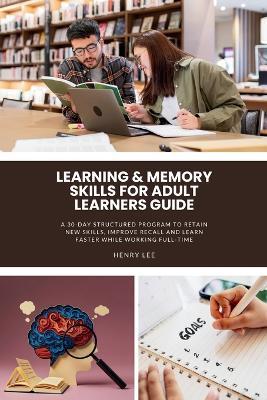 Learning & Memory Skills for Adult Learners Guide: A 30-Day Structured Program to Retain New Skills, Improve Recall and Learn Faster While Working Full-Time - Henry Lee - cover
